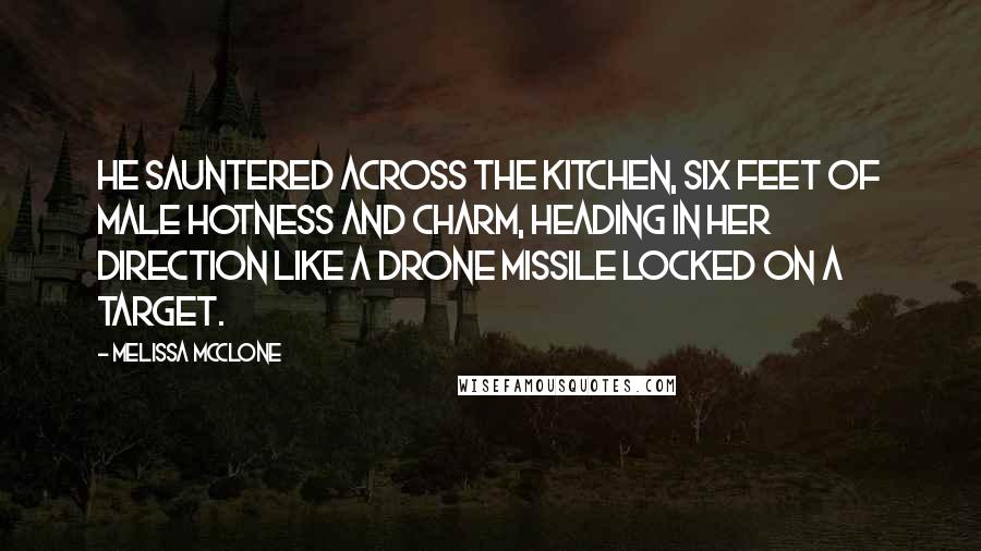 Melissa McClone Quotes: He sauntered across the kitchen, six feet of male hotness and charm, heading in her direction like a drone missile locked on a target.