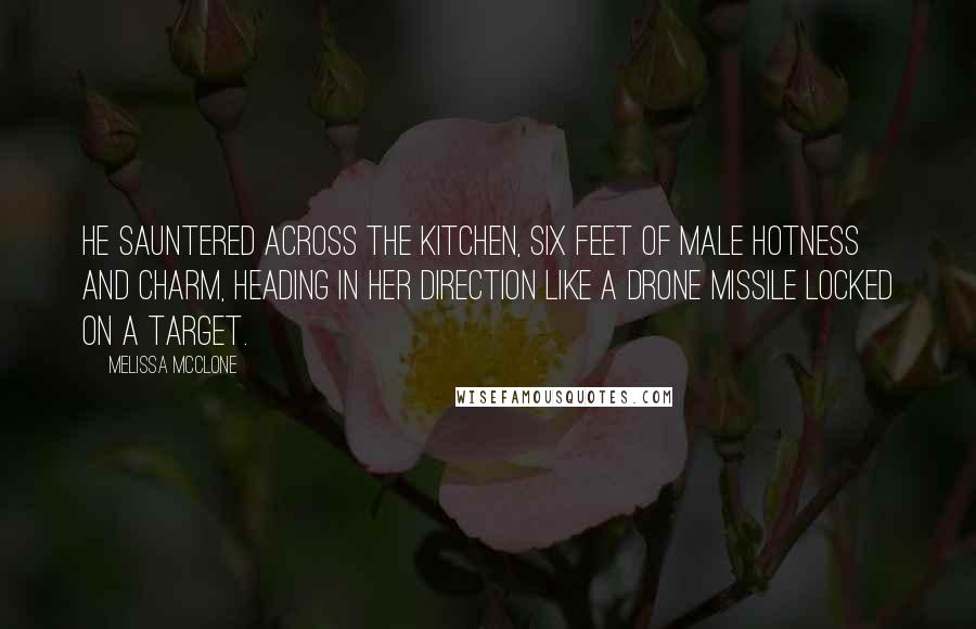 Melissa McClone Quotes: He sauntered across the kitchen, six feet of male hotness and charm, heading in her direction like a drone missile locked on a target.