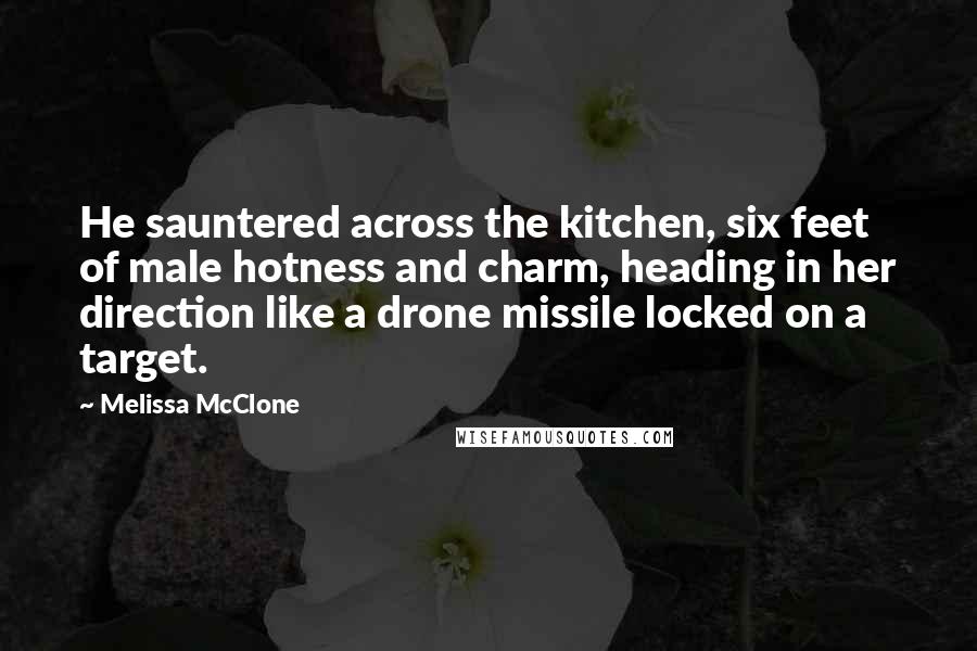 Melissa McClone Quotes: He sauntered across the kitchen, six feet of male hotness and charm, heading in her direction like a drone missile locked on a target.