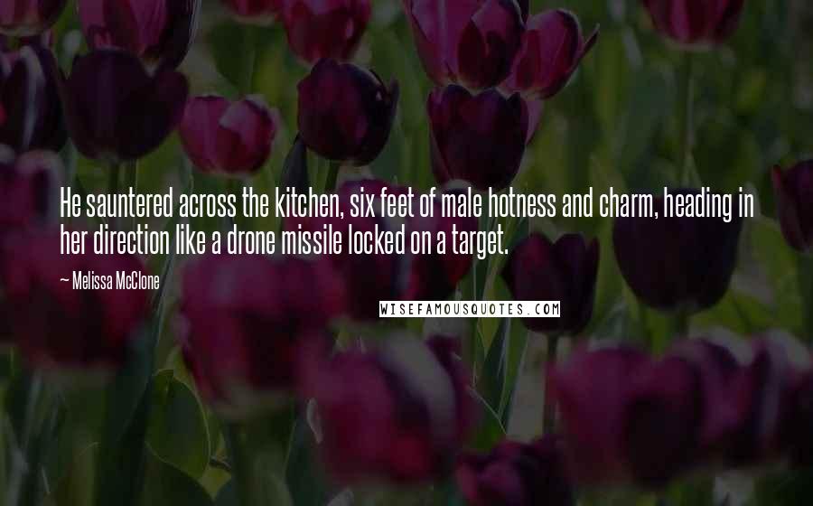 Melissa McClone Quotes: He sauntered across the kitchen, six feet of male hotness and charm, heading in her direction like a drone missile locked on a target.
