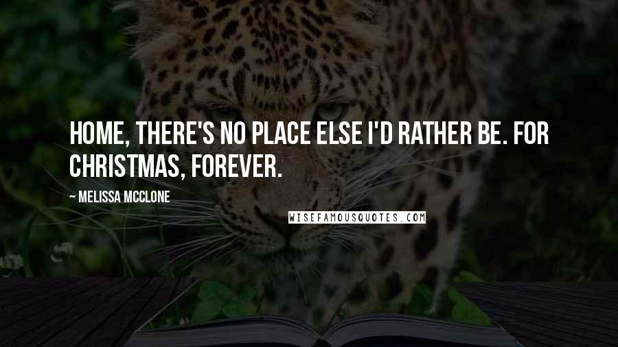 Melissa McClone Quotes: Home, there's no place else I'd rather be. For Christmas, Forever.