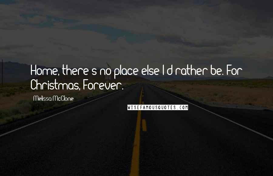 Melissa McClone Quotes: Home, there's no place else I'd rather be. For Christmas, Forever.