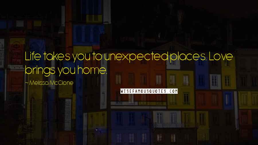 Melissa McClone Quotes: Life takes you to unexpected places. Love brings you home.