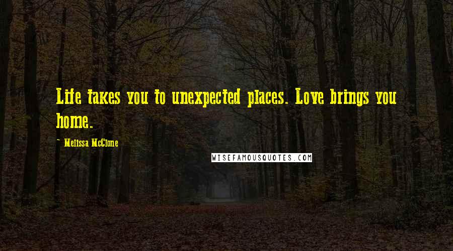 Melissa McClone Quotes: Life takes you to unexpected places. Love brings you home.