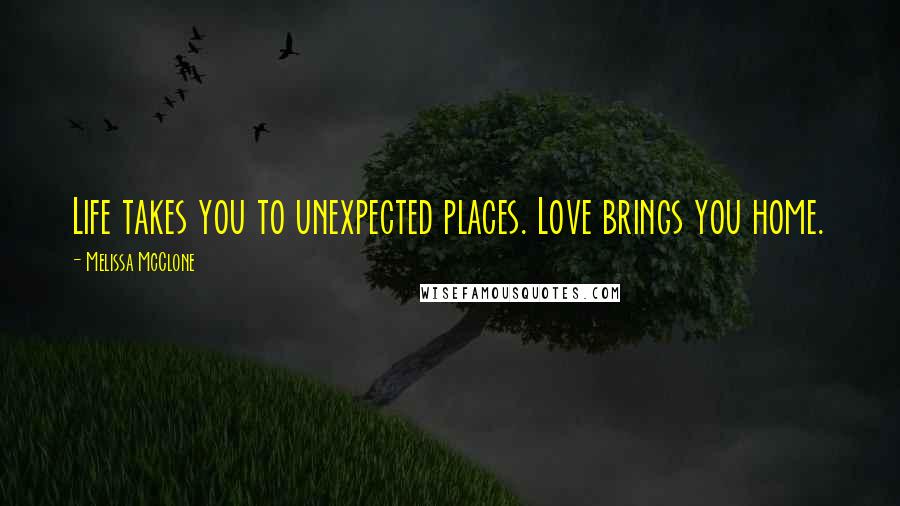 Melissa McClone Quotes: Life takes you to unexpected places. Love brings you home.