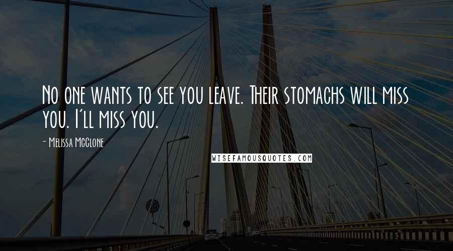 Melissa McClone Quotes: No one wants to see you leave. Their stomachs will miss you. I'll miss you.
