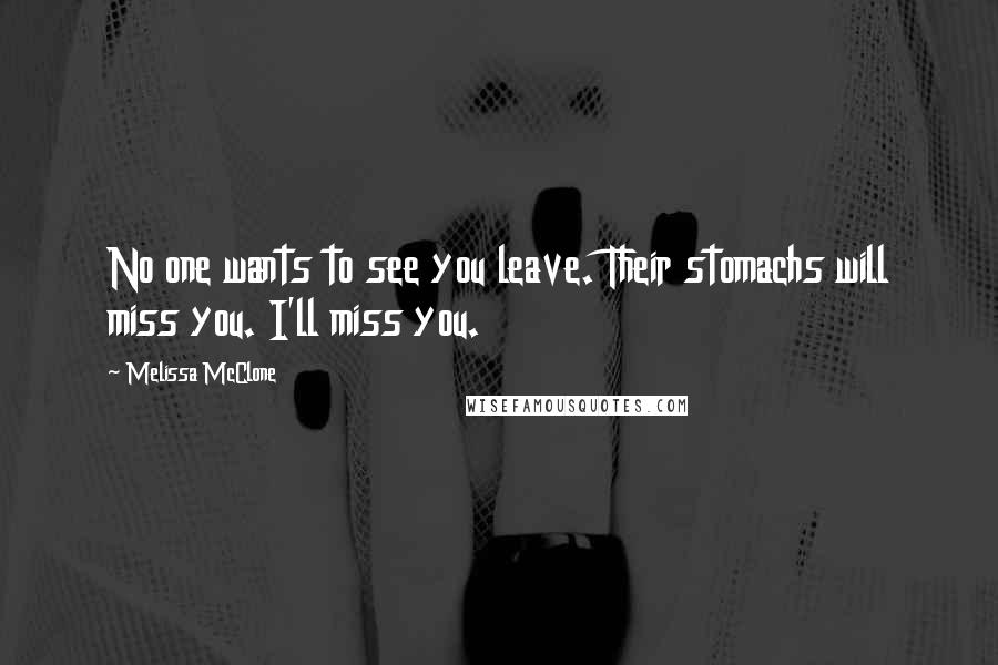 Melissa McClone Quotes: No one wants to see you leave. Their stomachs will miss you. I'll miss you.