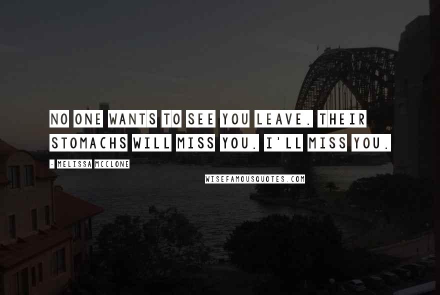Melissa McClone Quotes: No one wants to see you leave. Their stomachs will miss you. I'll miss you.