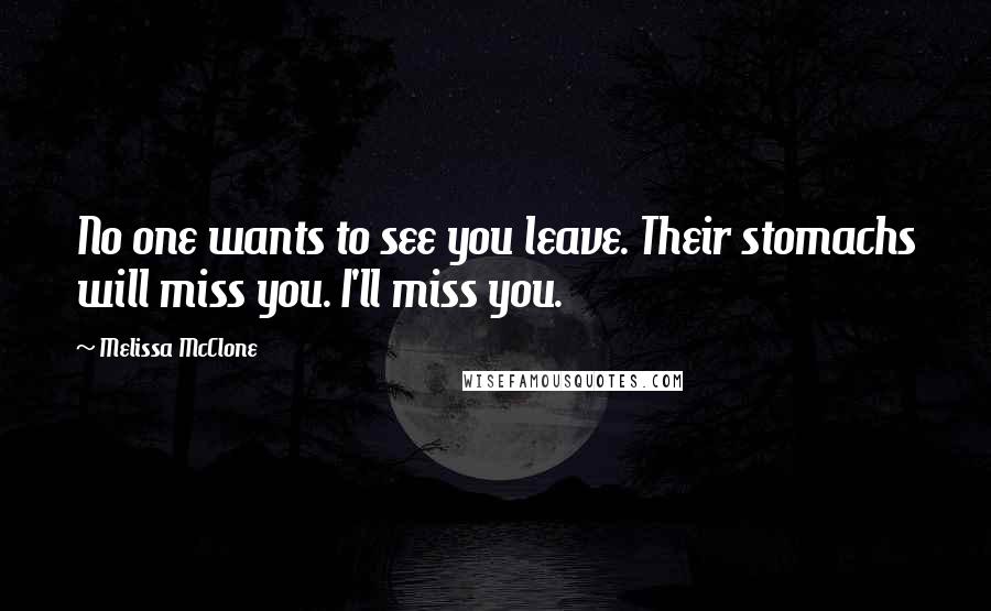 Melissa McClone Quotes: No one wants to see you leave. Their stomachs will miss you. I'll miss you.