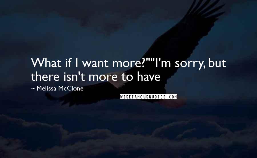 Melissa McClone Quotes: What if I want more?""I'm sorry, but there isn't more to have
