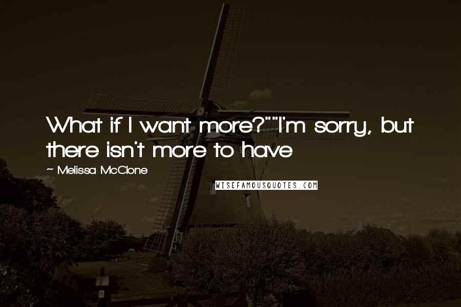 Melissa McClone Quotes: What if I want more?""I'm sorry, but there isn't more to have