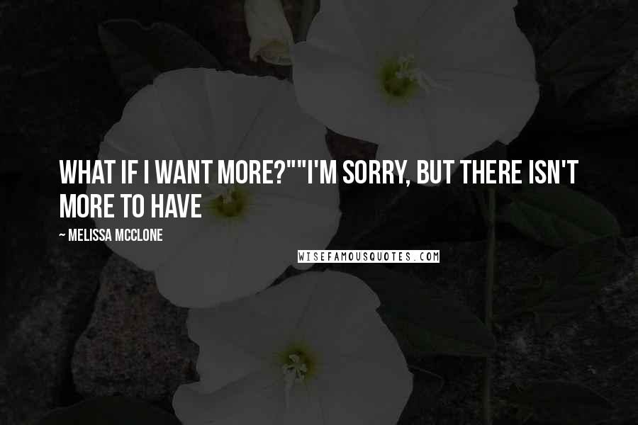 Melissa McClone Quotes: What if I want more?""I'm sorry, but there isn't more to have
