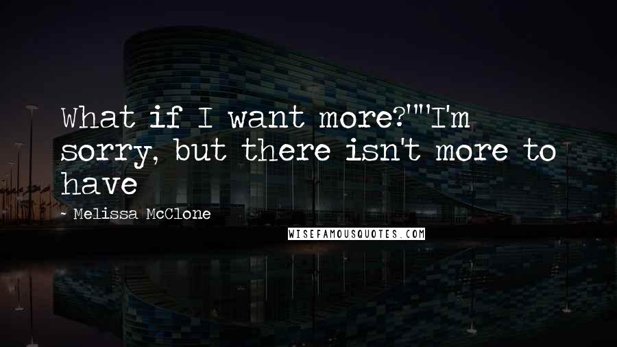 Melissa McClone Quotes: What if I want more?""I'm sorry, but there isn't more to have