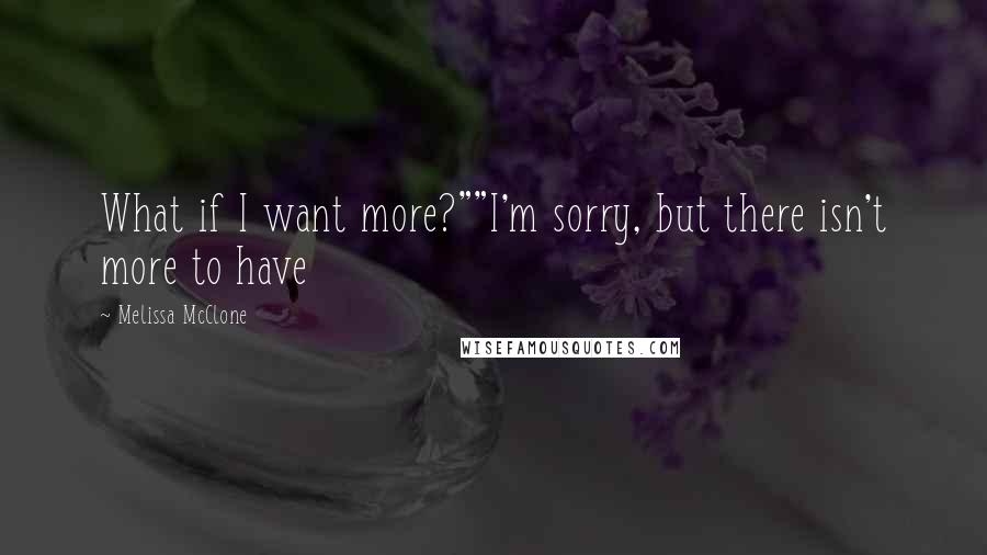 Melissa McClone Quotes: What if I want more?""I'm sorry, but there isn't more to have