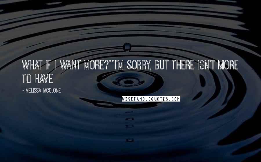 Melissa McClone Quotes: What if I want more?""I'm sorry, but there isn't more to have