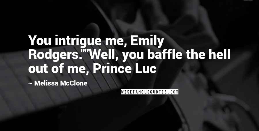 Melissa McClone Quotes: You intrigue me, Emily Rodgers.""Well, you baffle the hell out of me, Prince Luc