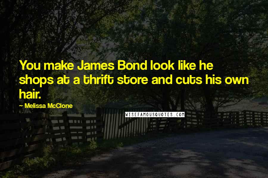 Melissa McClone Quotes: You make James Bond look like he shops at a thrift store and cuts his own hair.