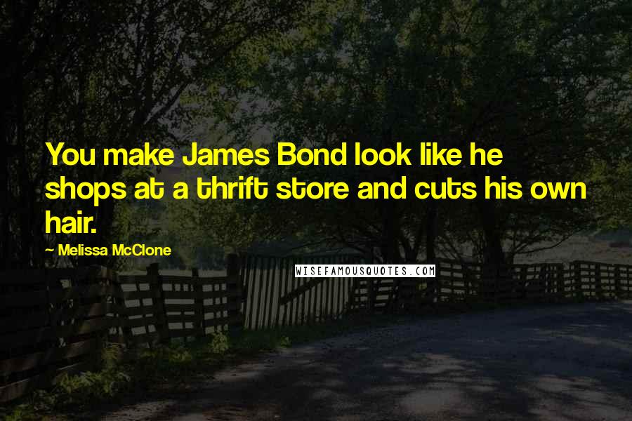 Melissa McClone Quotes: You make James Bond look like he shops at a thrift store and cuts his own hair.