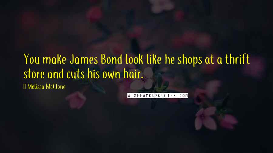 Melissa McClone Quotes: You make James Bond look like he shops at a thrift store and cuts his own hair.