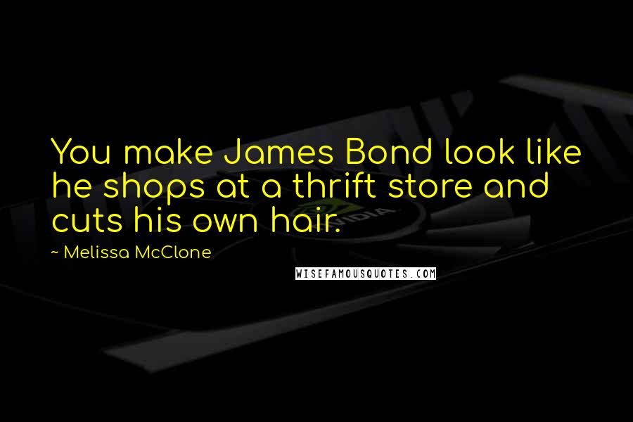 Melissa McClone Quotes: You make James Bond look like he shops at a thrift store and cuts his own hair.