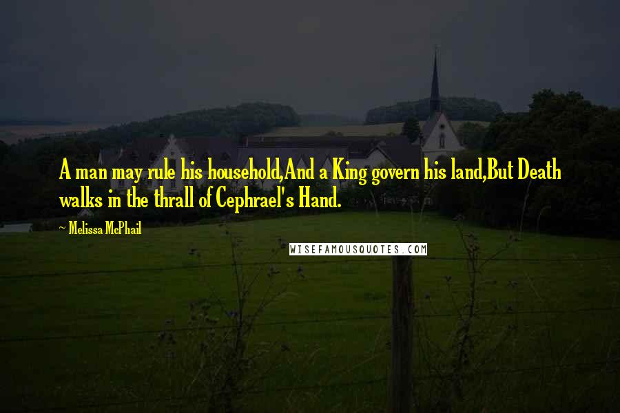 Melissa McPhail Quotes: A man may rule his household,And a King govern his land,But Death walks in the thrall of Cephrael's Hand.