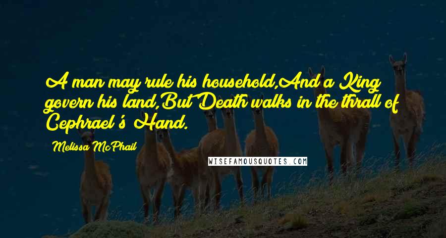 Melissa McPhail Quotes: A man may rule his household,And a King govern his land,But Death walks in the thrall of Cephrael's Hand.