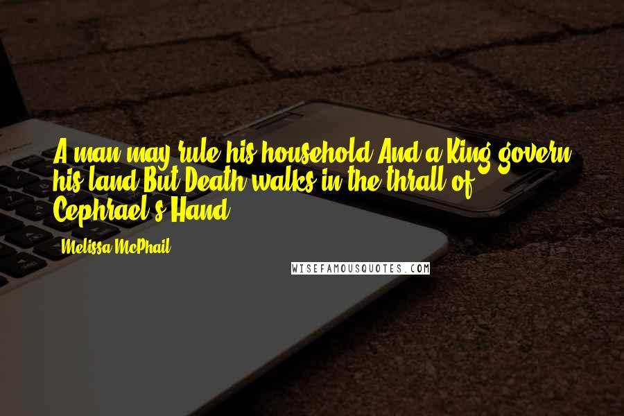 Melissa McPhail Quotes: A man may rule his household,And a King govern his land,But Death walks in the thrall of Cephrael's Hand.