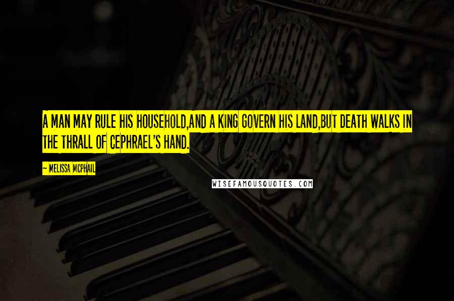 Melissa McPhail Quotes: A man may rule his household,And a King govern his land,But Death walks in the thrall of Cephrael's Hand.