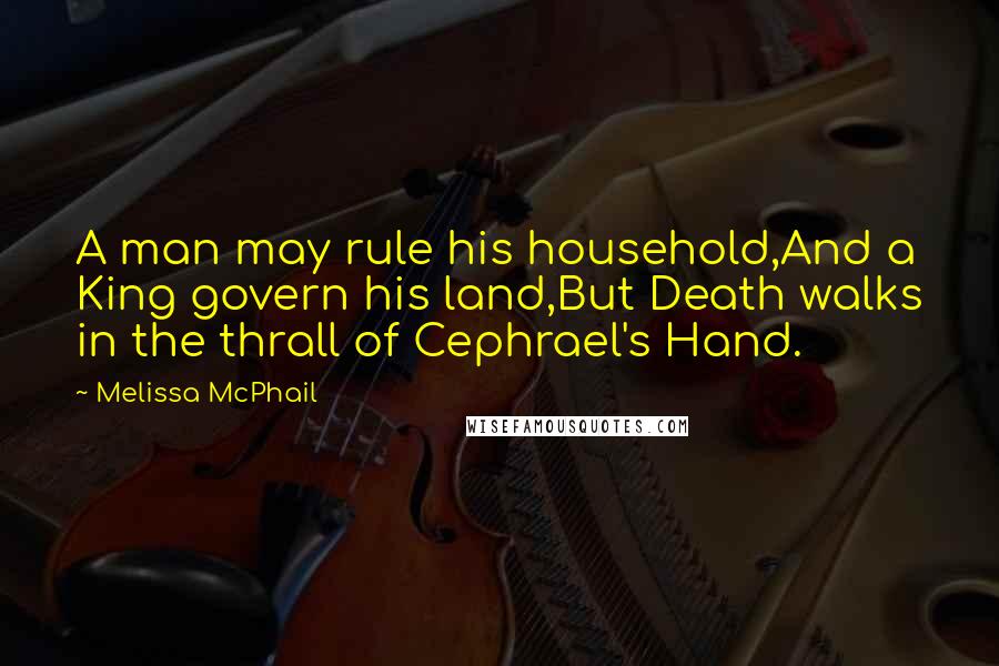 Melissa McPhail Quotes: A man may rule his household,And a King govern his land,But Death walks in the thrall of Cephrael's Hand.