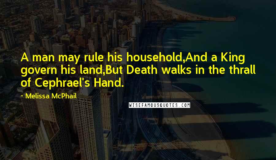 Melissa McPhail Quotes: A man may rule his household,And a King govern his land,But Death walks in the thrall of Cephrael's Hand.