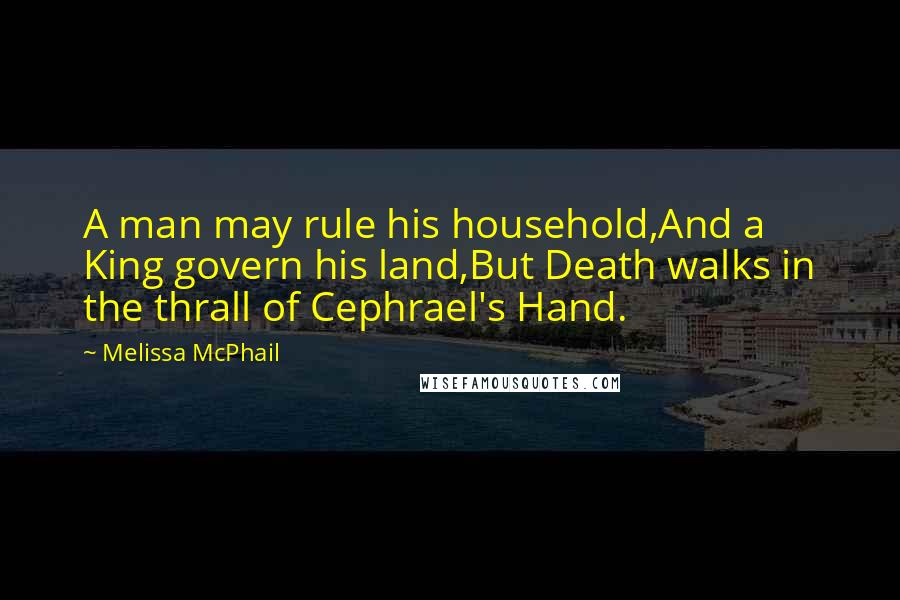 Melissa McPhail Quotes: A man may rule his household,And a King govern his land,But Death walks in the thrall of Cephrael's Hand.