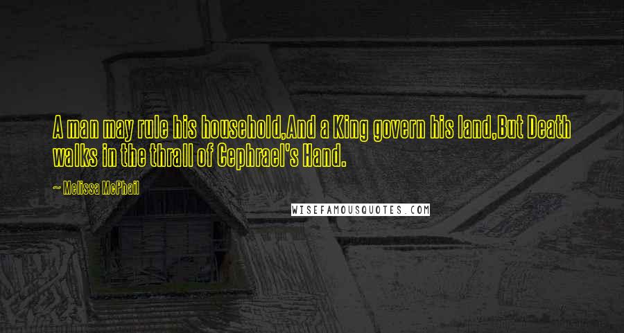 Melissa McPhail Quotes: A man may rule his household,And a King govern his land,But Death walks in the thrall of Cephrael's Hand.