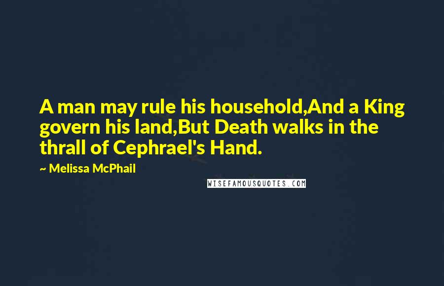 Melissa McPhail Quotes: A man may rule his household,And a King govern his land,But Death walks in the thrall of Cephrael's Hand.