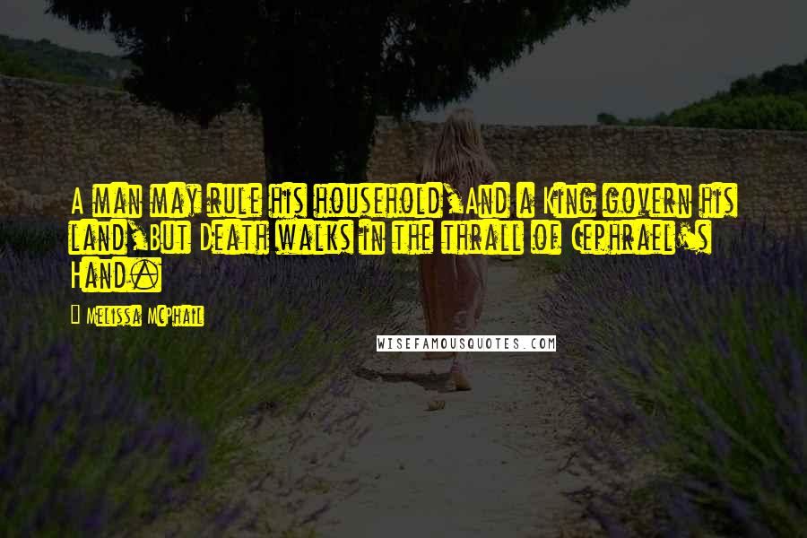 Melissa McPhail Quotes: A man may rule his household,And a King govern his land,But Death walks in the thrall of Cephrael's Hand.