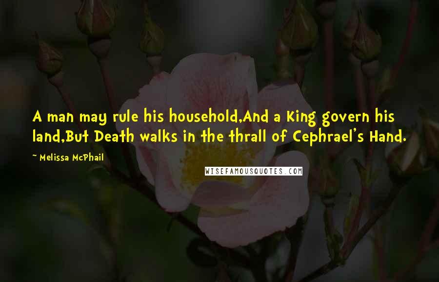 Melissa McPhail Quotes: A man may rule his household,And a King govern his land,But Death walks in the thrall of Cephrael's Hand.