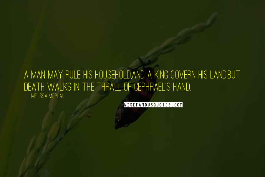 Melissa McPhail Quotes: A man may rule his household,And a King govern his land,But Death walks in the thrall of Cephrael's Hand.