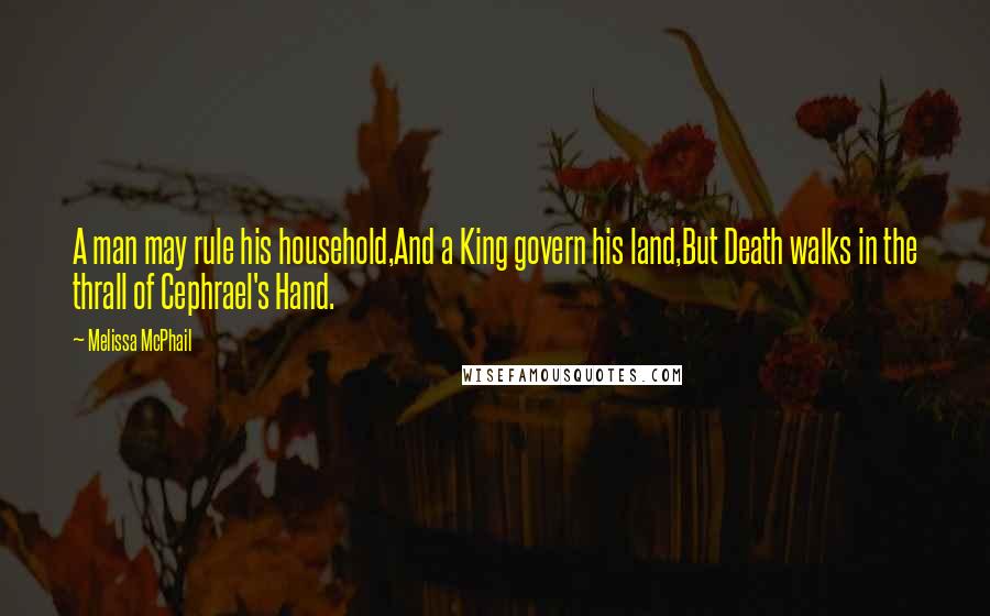 Melissa McPhail Quotes: A man may rule his household,And a King govern his land,But Death walks in the thrall of Cephrael's Hand.