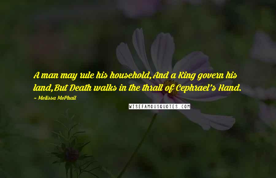 Melissa McPhail Quotes: A man may rule his household,And a King govern his land,But Death walks in the thrall of Cephrael's Hand.