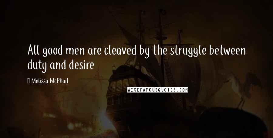 Melissa McPhail Quotes: All good men are cleaved by the struggle between duty and desire