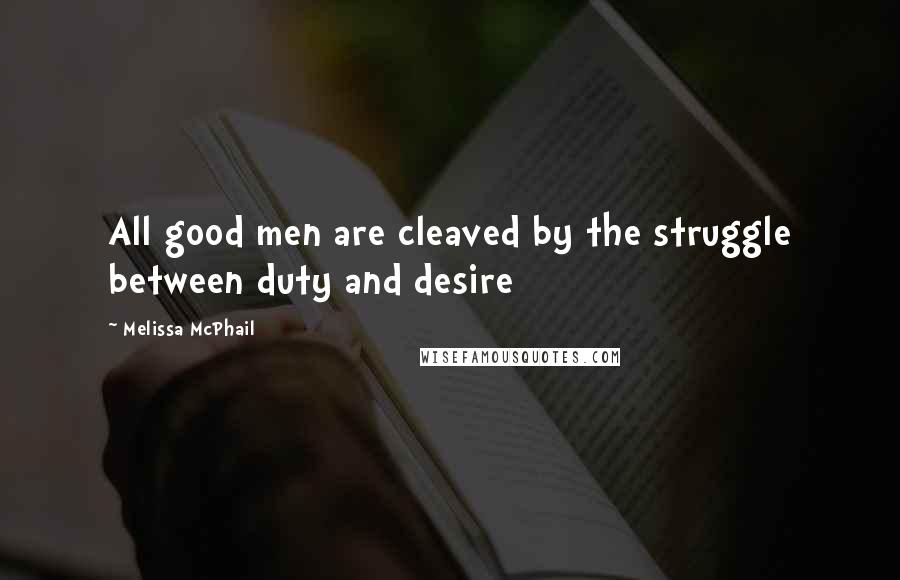 Melissa McPhail Quotes: All good men are cleaved by the struggle between duty and desire