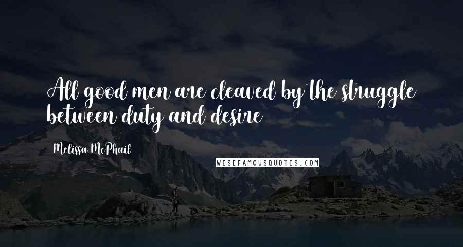 Melissa McPhail Quotes: All good men are cleaved by the struggle between duty and desire