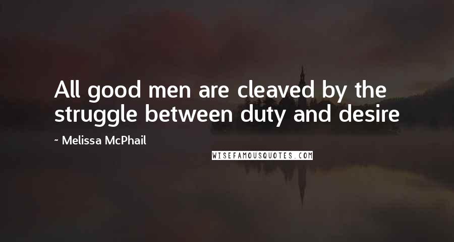 Melissa McPhail Quotes: All good men are cleaved by the struggle between duty and desire