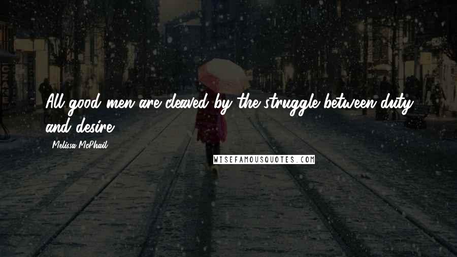 Melissa McPhail Quotes: All good men are cleaved by the struggle between duty and desire