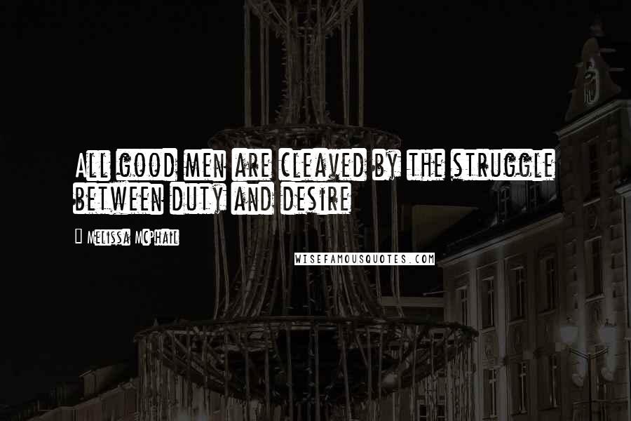 Melissa McPhail Quotes: All good men are cleaved by the struggle between duty and desire