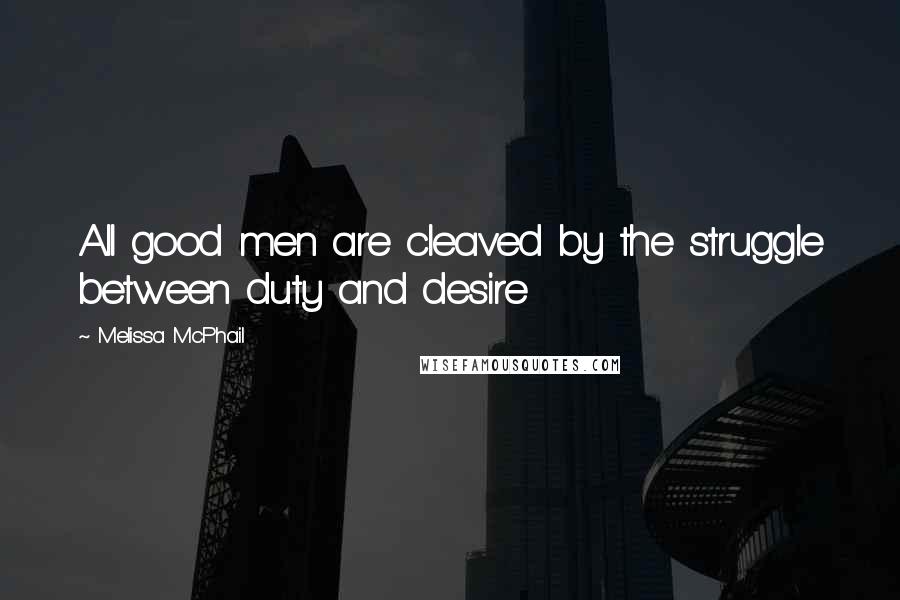 Melissa McPhail Quotes: All good men are cleaved by the struggle between duty and desire