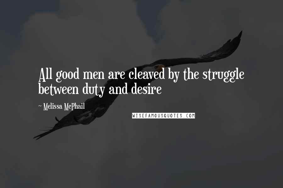 Melissa McPhail Quotes: All good men are cleaved by the struggle between duty and desire