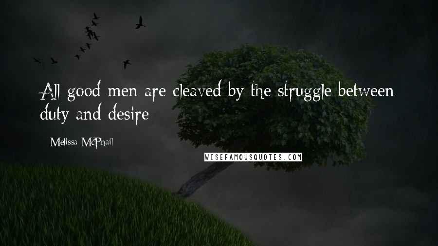 Melissa McPhail Quotes: All good men are cleaved by the struggle between duty and desire