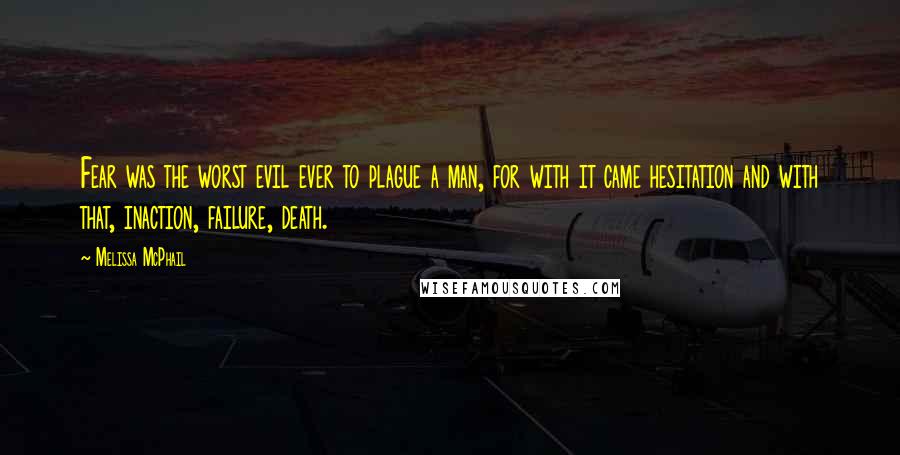 Melissa McPhail Quotes: Fear was the worst evil ever to plague a man, for with it came hesitation and with that, inaction, failure, death.