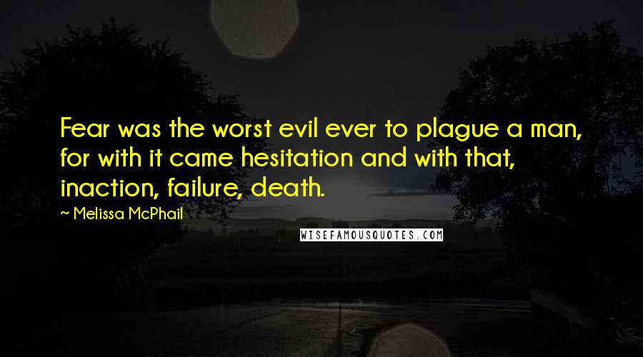 Melissa McPhail Quotes: Fear was the worst evil ever to plague a man, for with it came hesitation and with that, inaction, failure, death.