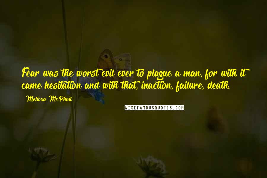 Melissa McPhail Quotes: Fear was the worst evil ever to plague a man, for with it came hesitation and with that, inaction, failure, death.